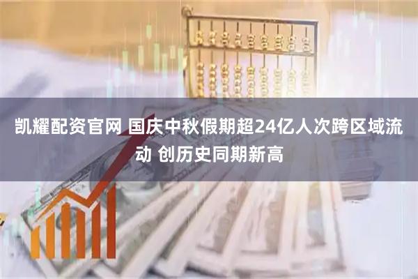 凯耀配资官网 国庆中秋假期超24亿人次跨区域流动 创历史同期新高