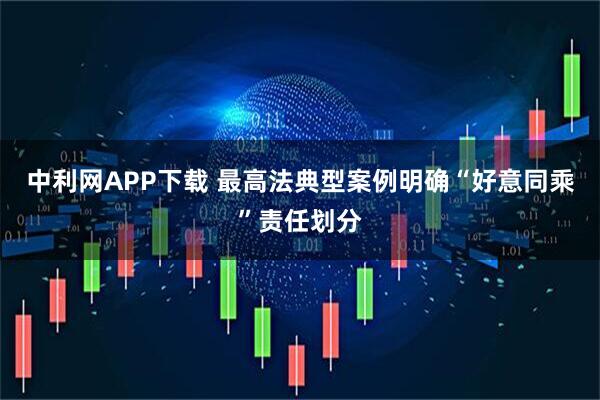 中利网APP下载 最高法典型案例明确“好意同乘”责任划分