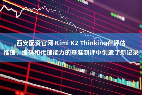 西安配资官网 Kimi K2 Thinking在评估推理、编码和代理能力的基准测评中创造了新记录