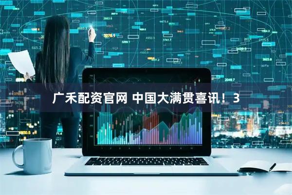 广禾配资官网 中国大满贯喜讯！3