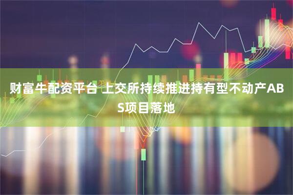 财富牛配资平台 上交所持续推进持有型不动产ABS项目落地