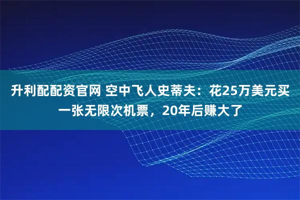 升利配配资官网 空中飞人史蒂夫：花25万美元买一张无限次机票，20年后赚大了