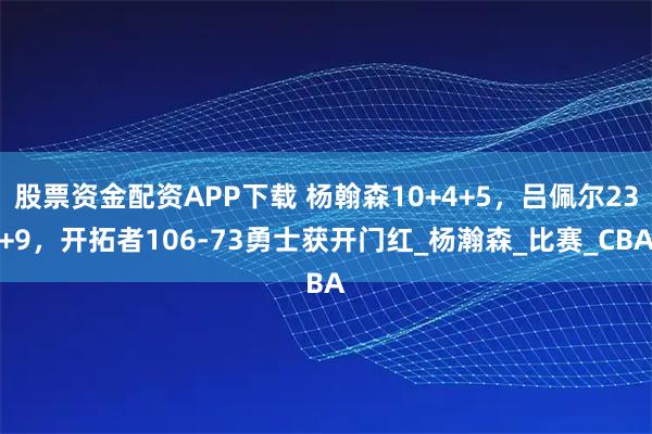 股票资金配资APP下载 杨翰森10+4+5，吕佩尔23+9，开拓者106-73勇士获开门红_杨瀚森_比赛_CBA