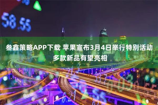 叁鑫策略APP下载 苹果宣布3月4日举行特别活动 多款新品有望亮相