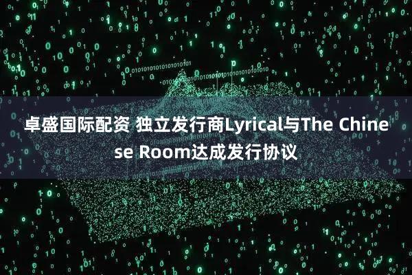 卓盛国际配资 独立发行商Lyrical与The Chinese Room达成发行协议