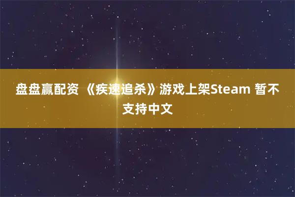 盘盘赢配资 《疾速追杀》游戏上架Steam 暂不支持中文