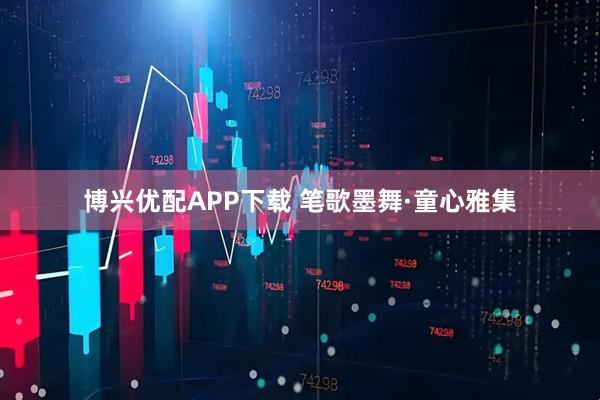 博兴优配APP下载 笔歌墨舞·童心雅集