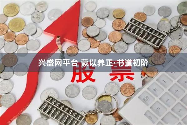 兴盛网平台 蒙以养正·书道初阶