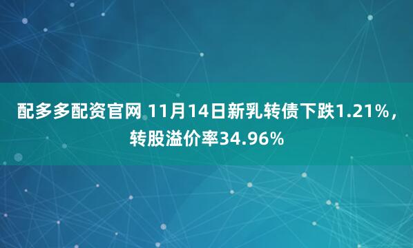 配多多配资官网 11月14日新乳转债下跌1.21%，转股溢价率34.96%