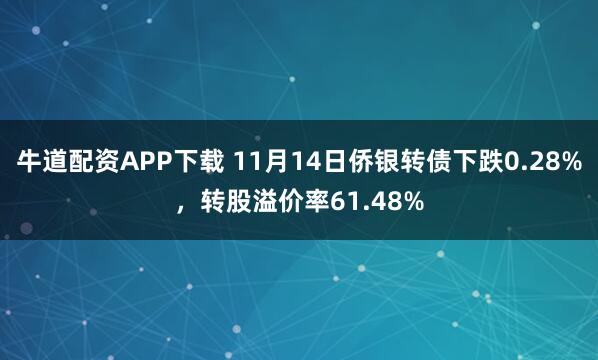 牛道配资APP下载 11月14日侨银转债下跌0.28%，转股溢价率61.48%